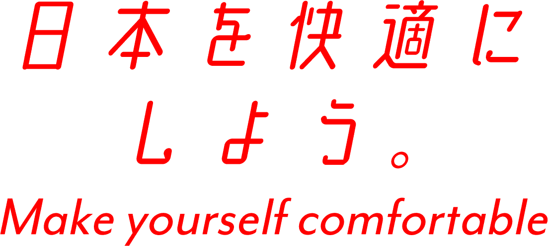 日本を快適にしよう。Make yourself comfor