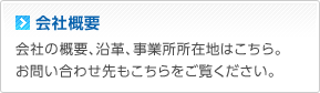 会社概要　会社の概要、沿革、事業所所在地はこちら。お問い合わせ先もこちらをご覧ください。